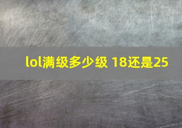 lol满级多少级 18还是25